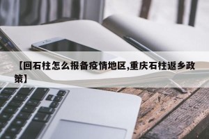 【回石柱怎么报备疫情地区,重庆石柱返乡政策】