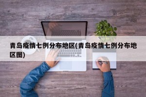 青岛疫情七例分布地区(青岛疫情七例分布地区图)