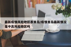 最新疫情风险地区表青岛/疫情青岛最新情况是中高风险地区吗
