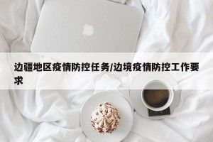边疆地区疫情防控任务/边境疫情防控工作要求