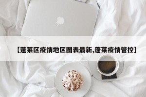 【蓬莱区疫情地区图表最新,蓬莱疫情管控】