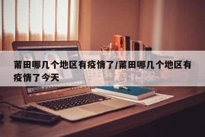 莆田哪几个地区有疫情了/莆田哪几个地区有疫情了今天