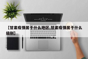 【甘肃疫情属于什么地区,甘肃疫情属于什么级别】