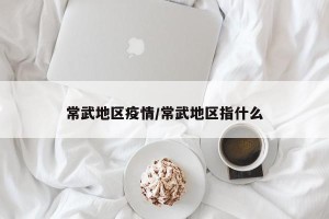 常武地区疫情/常武地区指什么