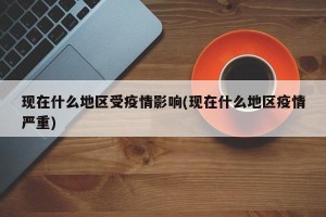 现在什么地区受疫情影响(现在什么地区疫情严重)