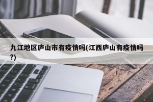 九江地区庐山市有疫情吗(江西庐山有疫情吗?)