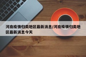 河南疫情归类地区最新消息/河南疫情归类地区最新消息今天