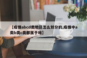 【疫情abcd类地区怎么划分的,疫情中a类b类c类都属于啥】