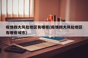 疫情四大风险地区有哪些(疫情四大风险地区有哪些城市)