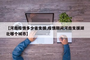 【河南疫情多少省支援,疫情期间河南支援湖北哪个城市】