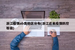 浙江疫情ab类地区分布(浙江近来疫情防控等级)