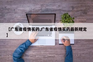 【广东省疫情买药,广东省疫情买药最新规定】