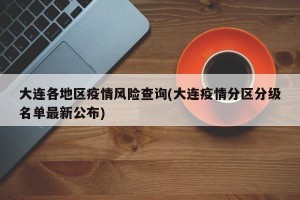 大连各地区疫情风险查询(大连疫情分区分级名单最新公布)