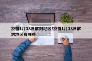疫情1月18日解封地区/疫情1月18日解封地区有哪些