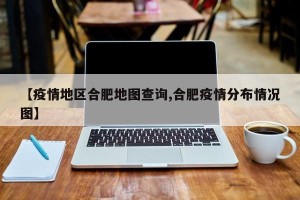 【疫情地区合肥地图查询,合肥疫情分布情况图】