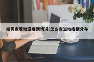 如何查看地区疫情情况(怎么查当地疫情分布)