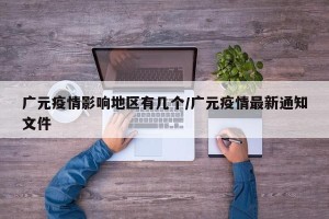 广元疫情影响地区有几个/广元疫情最新通知文件