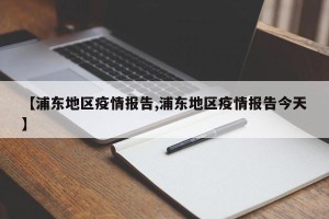 【浦东地区疫情报告,浦东地区疫情报告今天】