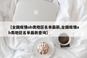 【全国疫情ab类地区名单最新,全国疫情ab类地区名单最新查询】