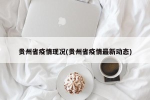 贵州省疫情现况(贵州省疫情最新动态)