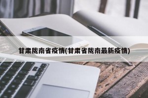 甘肃陇南省疫情(甘肃省陇南最新疫情)