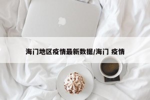 海门地区疫情最新数据/海门 疫情