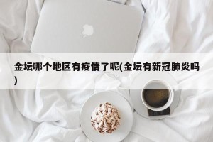 金坛哪个地区有疫情了呢(金坛有新冠肺炎吗)