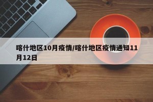 喀什地区10月疫情/喀什地区疫情通知11月12日