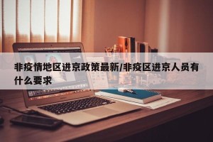 非疫情地区进京政策最新/非疫区进京人员有什么要求