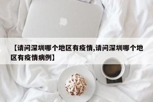 【请问深圳哪个地区有疫情,请问深圳哪个地区有疫情病例】