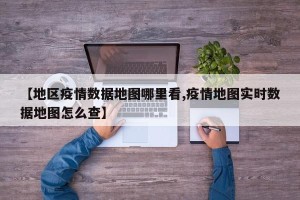 【地区疫情数据地图哪里看,疫情地图实时数据地图怎么查】