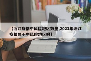 【浙江疫情中风险地区数量,2021年浙江疫情属于中风险地区吗】