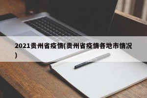 2021贵州省疫情(贵州省疫情各地市情况)