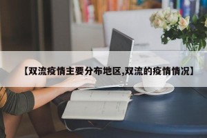【双流疫情主要分布地区,双流的疫情情况】