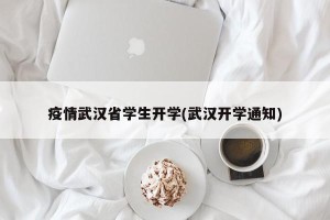 疫情武汉省学生开学(武汉开学通知)