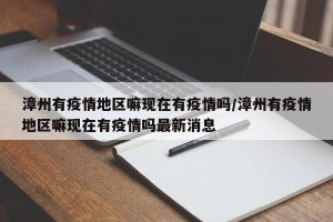漳州有疫情地区嘛现在有疫情吗/漳州有疫情地区嘛现在有疫情吗最新消息