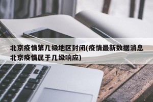 北京疫情第几级地区封闭(疫情最新数据消息北京疫情属于几级响应)