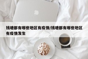 钱塘都有哪些地区有疫情/钱塘都有哪些地区有疫情发生