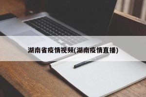 湖南省疫情视频(湖南疫情直播)