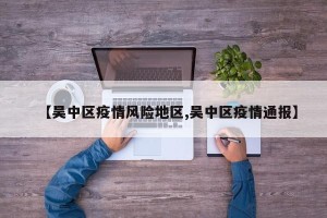 【吴中区疫情风险地区,吴中区疫情通报】
