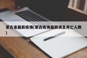 蒙古省最新疫情(蒙古疫情最新消息死亡人数)