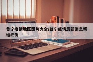 普宁疫情地区图片大全/普宁疫情最新消息新增病例