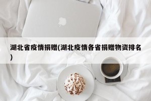 湖北省疫情捐赠(湖北疫情各省捐赠物资排名)