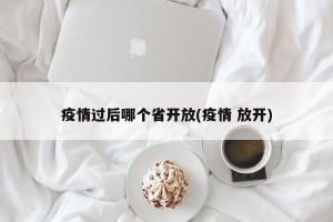 疫情过后哪个省开放(疫情 放开)