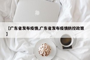 【广东省发布疫情,广东省发布疫情防控政策】