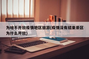 为啥不开放疫情地区旅游(疫情没有结束景区为什么开放)