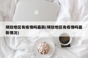 硕放地区有疫情吗最新(硕放地区有疫情吗最新情况)