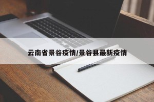 云南省景谷疫情/景谷县最新疫情