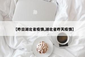 【昨日湖北省疫情,湖北省昨天疫情】