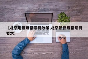 【北京地区疫情隔离政策,北京最新疫情隔离要求】